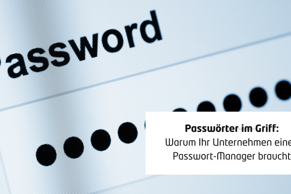 Passwörter im Griff: Warum Ihr Unternehmen einen Passwort-Manager braucht