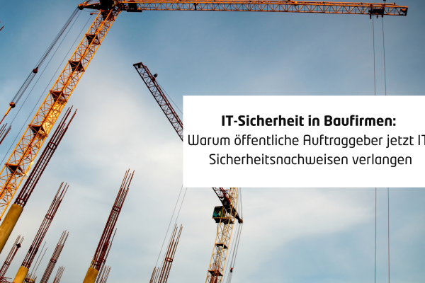 IT-Sicherheit in Baufirmen: Warum öffentliche Auftraggeber jetzt IT-Sicherheitsnachweisen verlangen