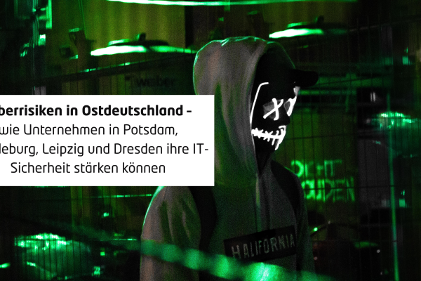 Cyberrisiken in Ostdeutschland – wie Unternehmen in Potsdam, Magdeburg, Leipzig und Dresden ihre IT-Sicherheit stärken können