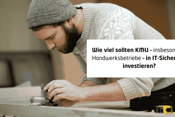 Wie viel sollten KMU – insbesondere Handwerksbetriebe – in IT-Sicherheit investieren?